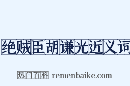 绝贼臣胡谦光近义词是什么意思的图片